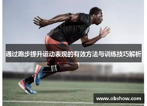 通过跑步提升运动表现的有效方法与训练技巧解析